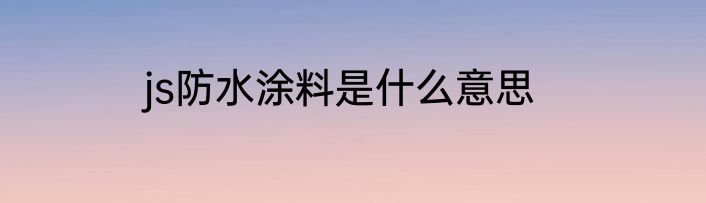 js防水涂料是什么意思