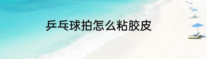 乒乓球拍怎么粘胶皮