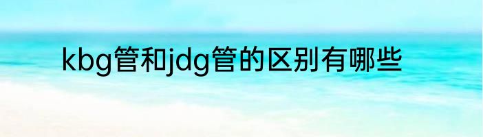 kbg管和jdg管的区别有哪些
