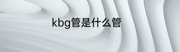 kbg管是什么管
