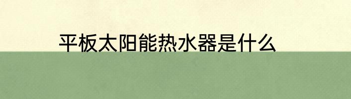 平板太阳能热水器是什么