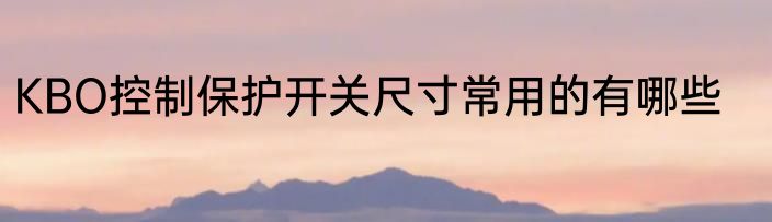 KBO控制保护开关尺寸常用的有哪些