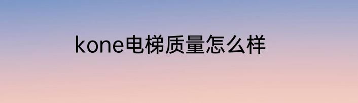 kone电梯质量怎么样