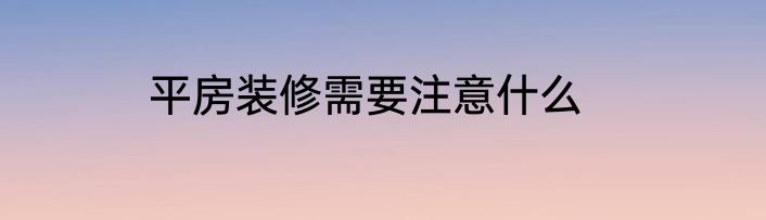 平房装修需要注意什么