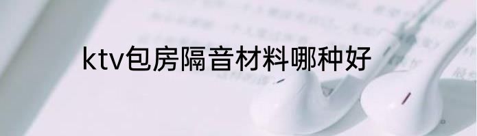 ktv包房隔音材料哪种好