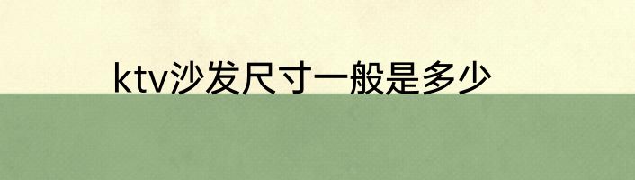 ktv沙发尺寸一般是多少