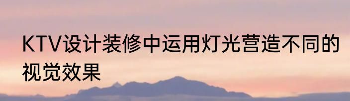 KTV设计装修中运用灯光营造不同的视觉效果