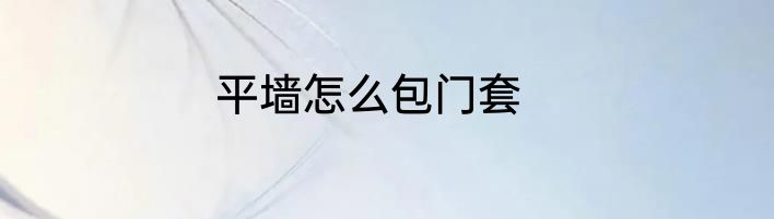 平墙怎么包门套