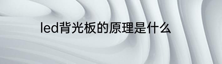 led背光板的原理是什么