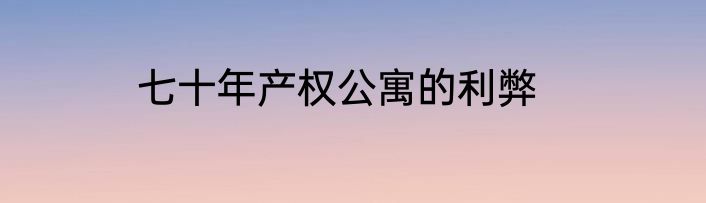 七十年产权公寓的利弊