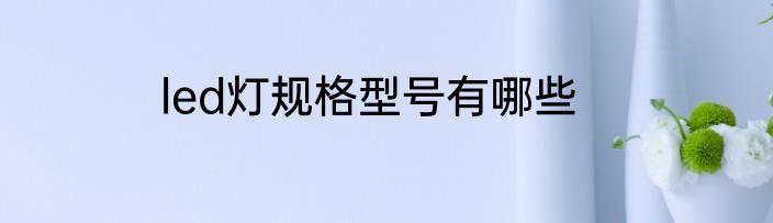 led灯规格型号有哪些