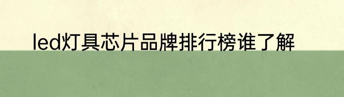 led灯具芯片品牌排行榜谁了解