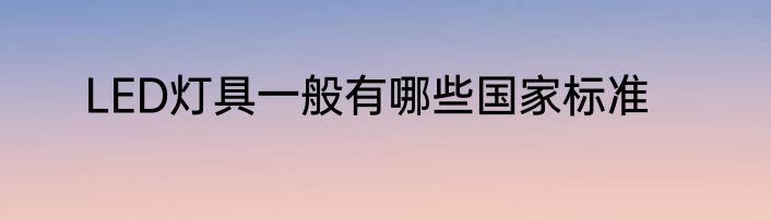 LED灯具一般有哪些国家标准