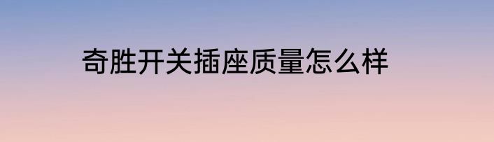奇胜开关插座质量怎么样