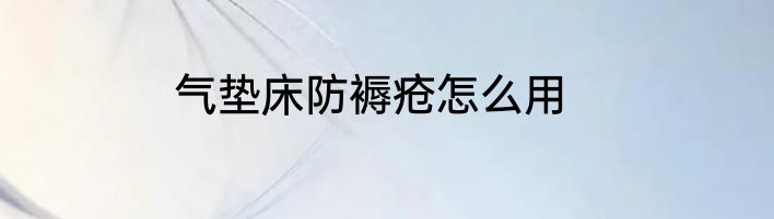 气垫床防褥疮怎么用