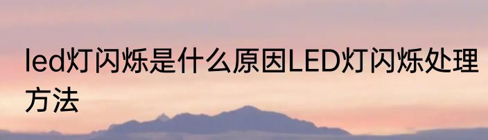 led灯闪烁是什么原因LED灯闪烁处理方法