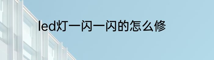 led灯一闪一闪的怎么修