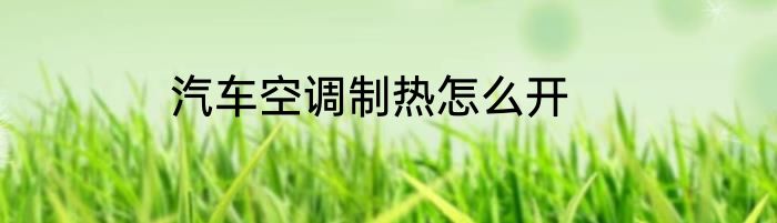 汽车空调制热怎么开