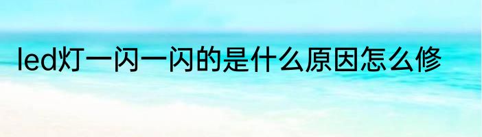 led灯一闪一闪的是什么原因怎么修