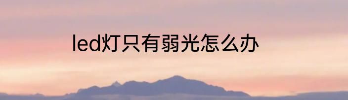 led灯只有弱光怎么办
