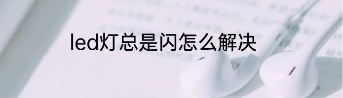 led灯总是闪怎么解决