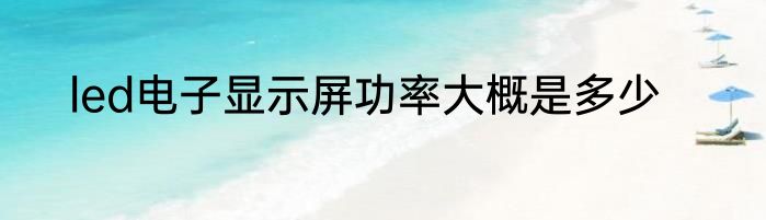 led电子显示屏功率大概是多少