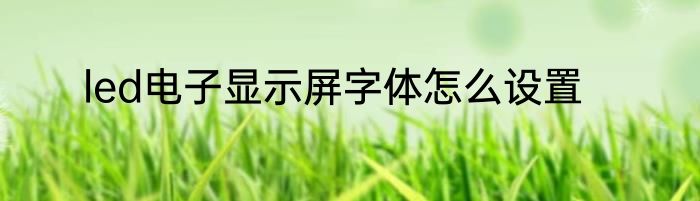 led电子显示屏字体怎么设置