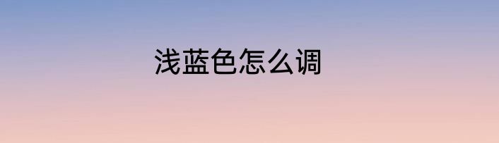 浅蓝色怎么调