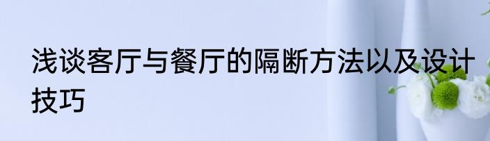 浅谈客厅与餐厅的隔断方法以及设计技巧
