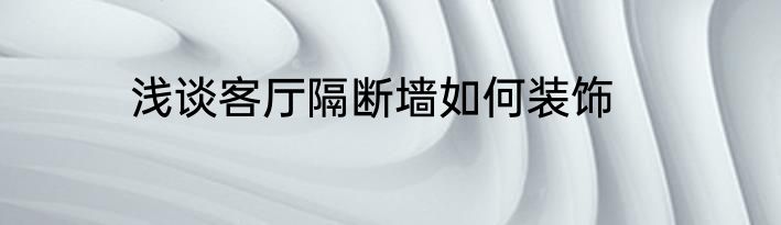 浅谈客厅隔断墙如何装饰