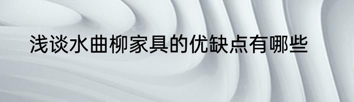 浅谈水曲柳家具的优缺点有哪些