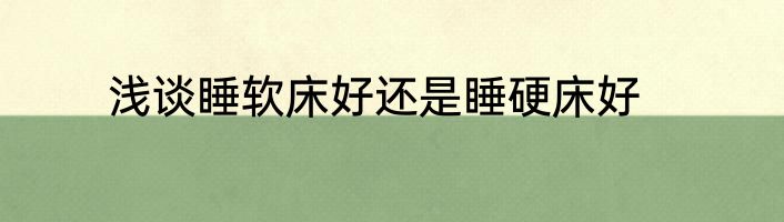 浅谈睡软床好还是睡硬床好