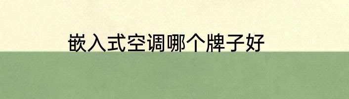 嵌入式空调哪个牌子好