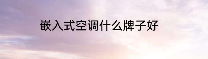 嵌入式空调什么牌子好