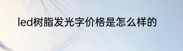 led树脂发光字价格是怎么样的