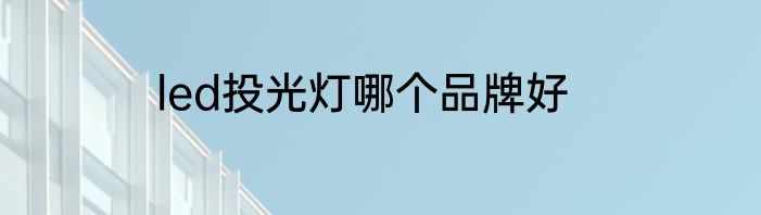 led投光灯哪个品牌好