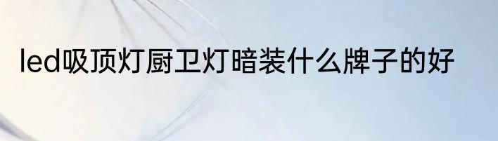 led吸顶灯厨卫灯暗装什么牌子的好