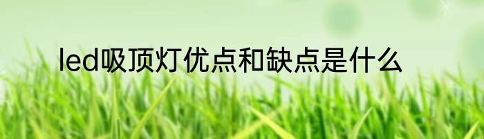 led吸顶灯优点和缺点是什么