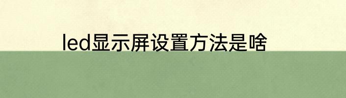 led显示屏设置方法是啥