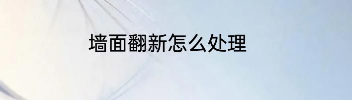 墙面翻新怎么处理