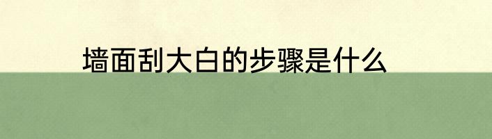 墙面刮大白的步骤是什么
