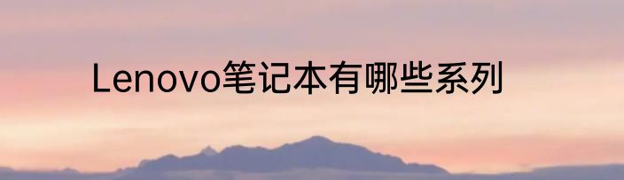 Lenovo笔记本有哪些系列