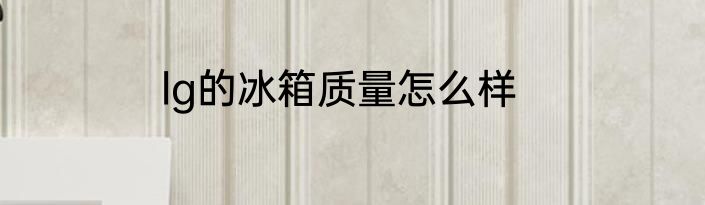 lg的冰箱质量怎么样