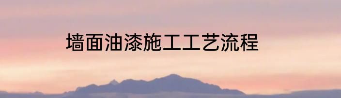 墙面油漆施工工艺流程