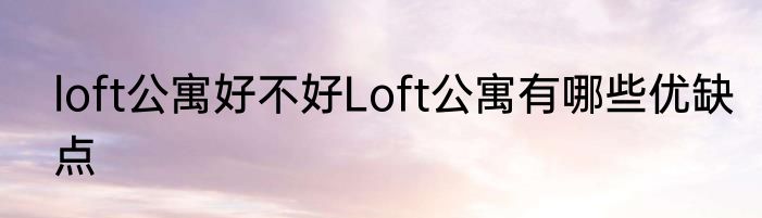 loft公寓好不好Loft公寓有哪些优缺点