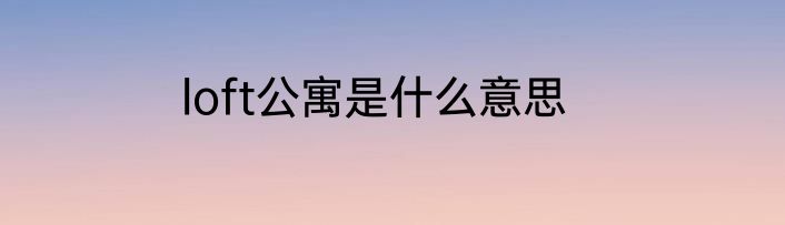 loft公寓是什么意思