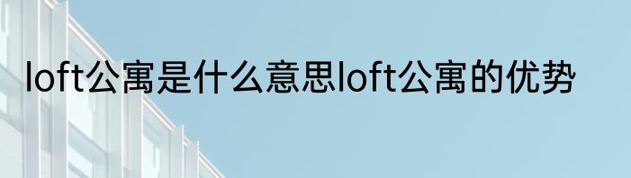 loft公寓是什么意思loft公寓的优势