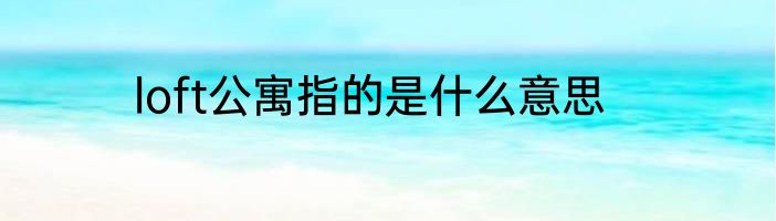 loft公寓指的是什么意思