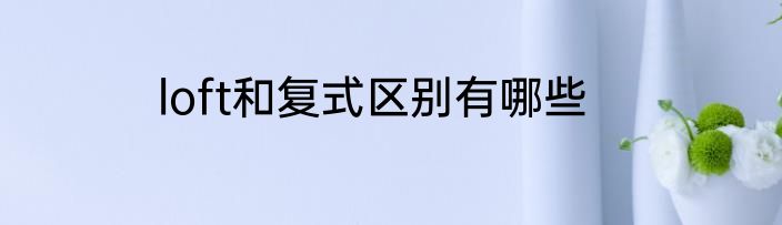 loft和复式区别有哪些