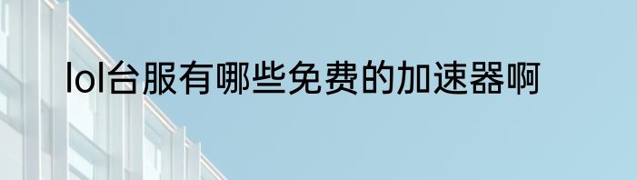 lol台服有哪些免费的加速器啊